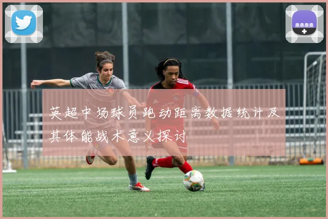 英超中场球员跑动距离数据统计及其体能战术意义探讨