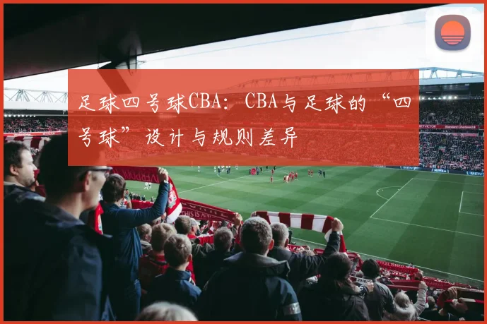 足球四号球CBA：CBA与足球的“四号球”设计与规则差异