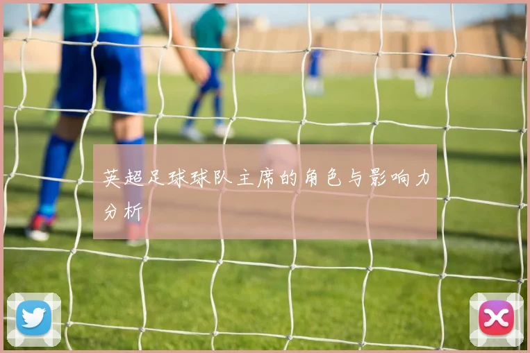 英超足球球队主席的角色与影响力分析