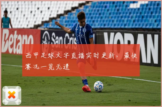西甲足球文字直播实时更新，最快赛况一览无遗
