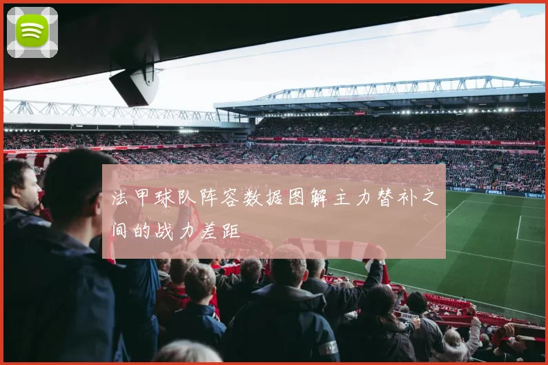 法甲球队阵容数据图解主力替补之间的战力差距