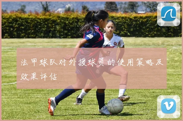 法甲球队对外援球员的使用策略及效果评估