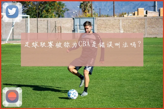 足球联赛被称为CBA是错误叫法吗？