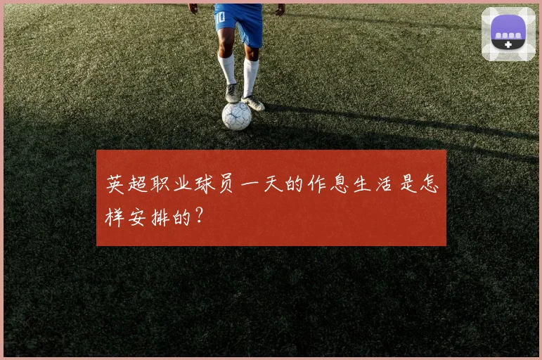英超职业球员一天的作息生活是怎样安排的？